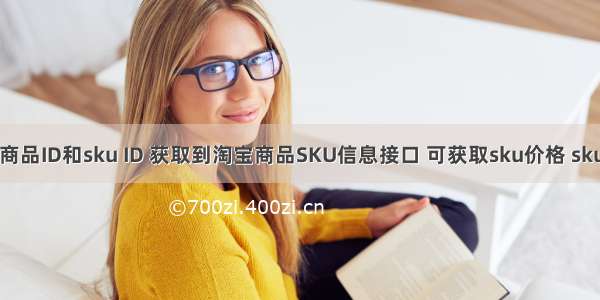 通过淘宝商品ID和sku ID 获取到淘宝商品SKU信息接口 可获取sku价格 sku销量 sku