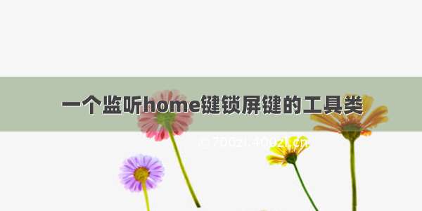 一个监听home键锁屏键的工具类