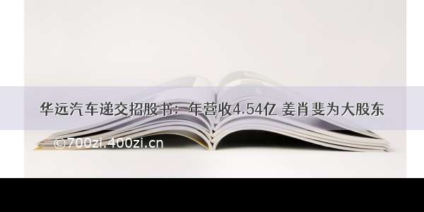 华远汽车递交招股书：年营收4.54亿 姜肖斐为大股东