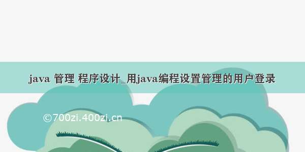 java 管理 程序设计_用java编程设置管理的用户登录