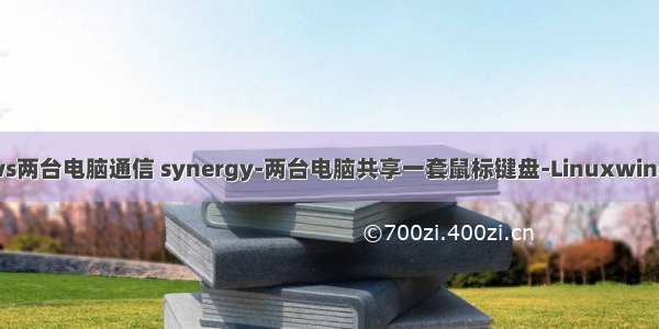 linux和windows两台电脑通信 synergy-两台电脑共享一套鼠标键盘-Linuxwindows详细教程...