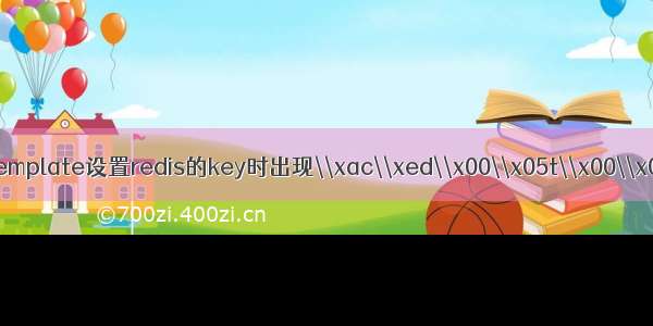 RedisTemplate设置redis的key时出现\\xac\\xed\\x00\\x05t\\x00\\x0f前缀