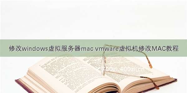 修改windows虚拟服务器mac vmware虚拟机修改MAC教程