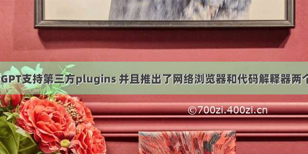 ChatGPT支持第三方plugins 并且推出了网络浏览器和代码解释器两个插件