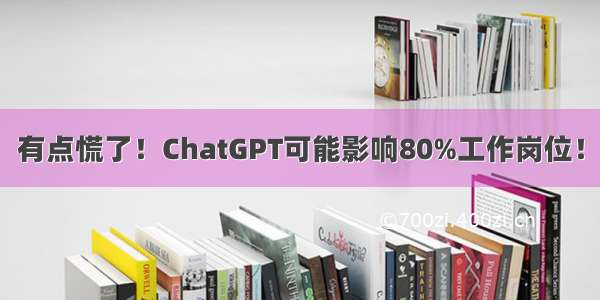 有点慌了！ChatGPT可能影响80%工作岗位！