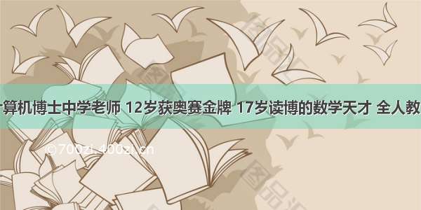 奥赛金牌计算机博士中学老师 12岁获奥赛金牌 17岁读博的数学天才 全人教育下现状令