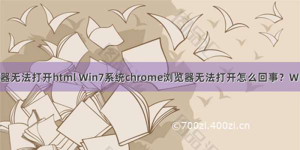 windows7浏览器无法打开html Win7系统chrome浏览器无法打开怎么回事？Win7系统chrome