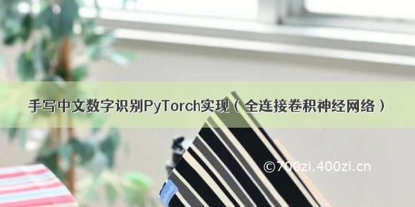 手写中文数字识别PyTorch实现（全连接卷积神经网络）