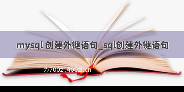 mysql 创建外键语句_sql创建外键语句