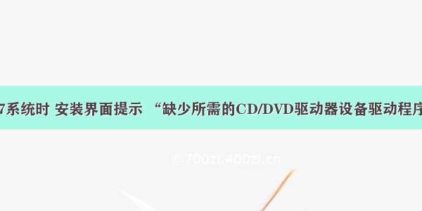 U盘安装Win7系统时 安装界面提示 “缺少所需的CD/DVD驱动器设备驱动程序”  解决办法