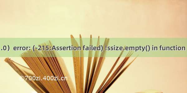 cv2.error: OpenCV(4.1.0）error: (-215:Assertion failed) !ssize.empty() in function ‘resize‘——记录解决方法