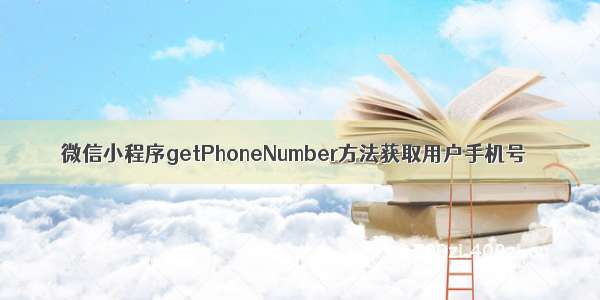 微信小程序getPhoneNumber方法获取用户手机号