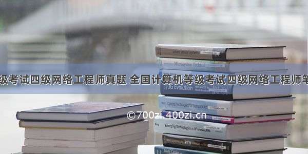 计算机等级考试四级网络工程师真题 全国计算机等级考试四级网络工程师笔试真题...