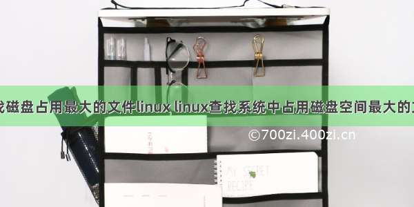 查找磁盘占用最大的文件linux linux查找系统中占用磁盘空间最大的文件