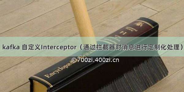 kafka 自定义Interceptor（通过拦截器对消息进行定制化处理）