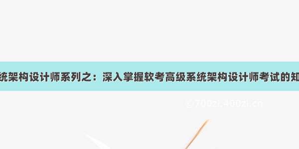 软考高级系统架构设计师系列之：深入掌握软考高级系统架构设计师考试的知识分布点 轻