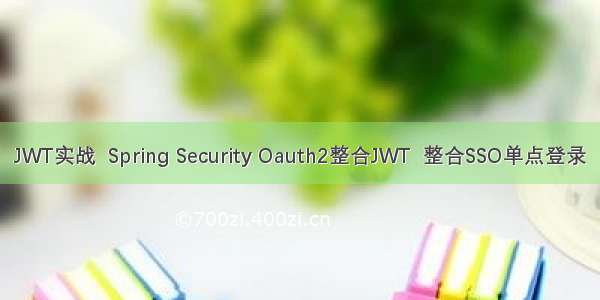 JWT实战  Spring Security Oauth2整合JWT  整合SSO单点登录