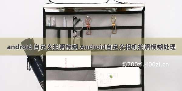 android 自定义拍照模糊 Android自定义相机拍照模糊处理