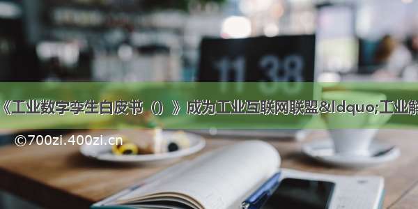 智汇云舟参编《工业数字孪生白皮书（）》成为工业互联网联盟“工业解决方案备选提