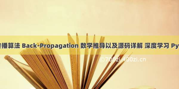 【 反向传播算法 Back-Propagation 数学推导以及源码详解 深度学习 Pytorch笔记