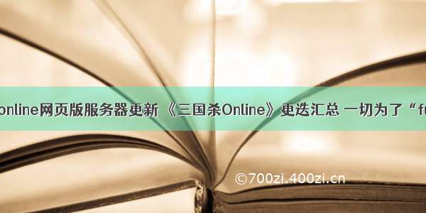 三国杀online网页版服务器更新 《三国杀Online》更迭汇总 一切为了“fun”...