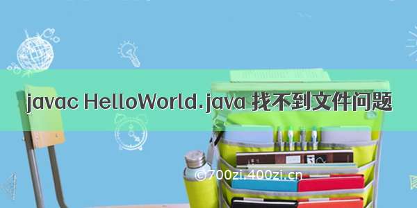 javac HelloWorld.java 找不到文件问题