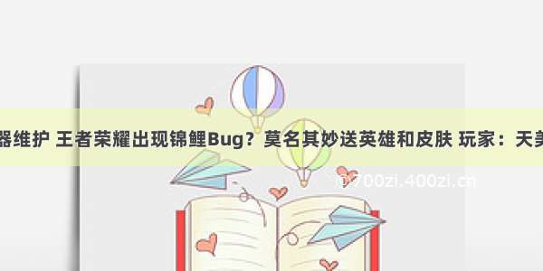 天美服务器维护 王者荣耀出现锦鲤Bug？莫名其妙送英雄和皮肤 玩家：天美成熟了...