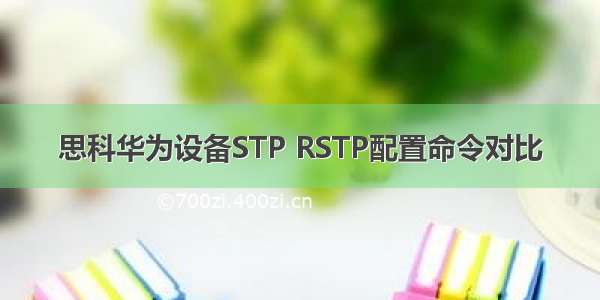 思科华为设备STP RSTP配置命令对比