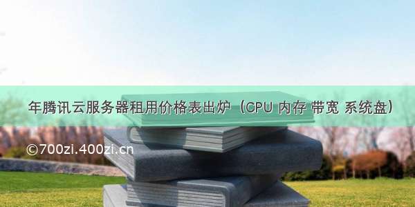  年腾讯云服务器租用价格表出炉（CPU 内存 带宽 系统盘）