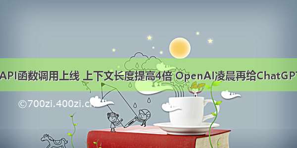 价格最高降75% API函数调用上线 上下文长度提高4倍 OpenAI凌晨再给ChatGPT GPT-4加码！...