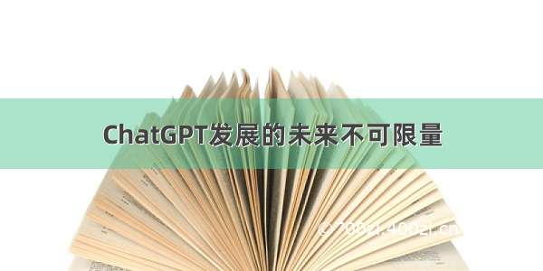 ChatGPT发展的未来不可限量