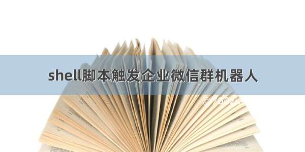 shell脚本触发企业微信群机器人