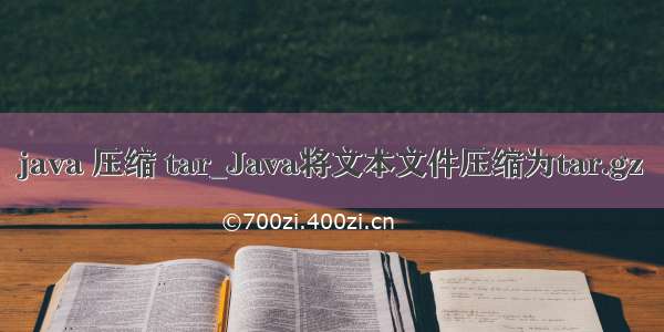 java 压缩 tar_Java将文本文件压缩为tar.gz