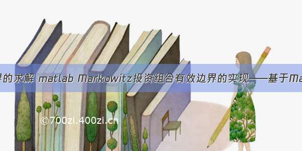 投资组合 有效边界的求解 matlab Markowitz投资组合有效边界的实现——基于Matlab的实例分析...