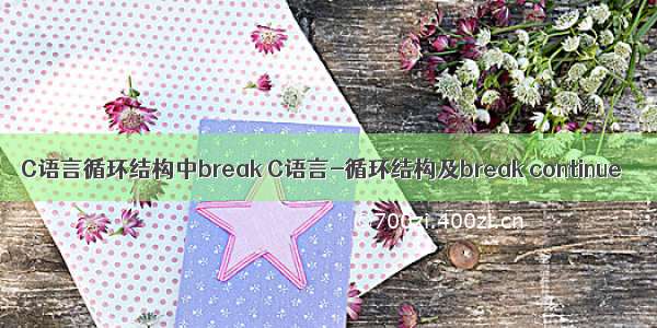 C语言循环结构中break C语言-循环结构及break continue