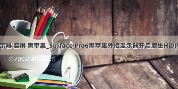 mac外接显示器 竖屏 黑苹果_Surface Pro6黑苹果外接显示器开启原生HiDPi显示效果...