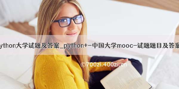 python大学试题及答案_python+-中国大学mooc-试题题目及答案