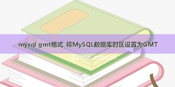 mysql gmt格式_将MySQL数据库时区设置为GMT