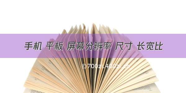 手机 平板 屏幕分辨率 尺寸 长宽比