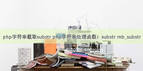 php字符串截取substr php字符串处理函数：substr mb_substr