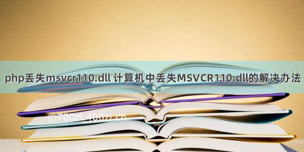 php丢失msvcr110.dll 计算机中丢失MSVCR110.dll的解决办法