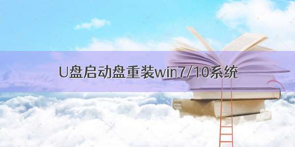 U盘启动盘重装win7/10系统