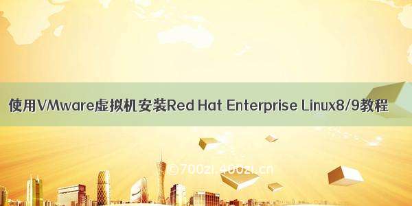 使用VMware虚拟机安装Red Hat Enterprise Linux8/9教程