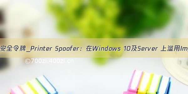 win10无法打开匿名级安全令牌_Printer Spoofer：在Windows 10及Server 上滥用Impersonation权限...