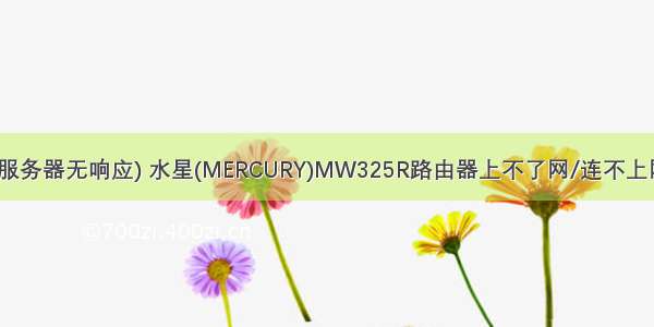 mw325r 服务器无响应) 水星(MERCURY)MW325R路由器上不了网/连不上网怎么办？