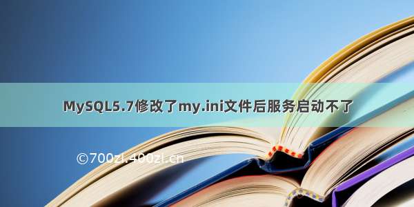 MySQL5.7修改了my.ini文件后服务启动不了