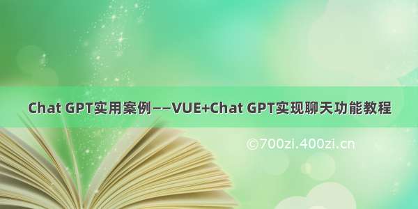 Chat GPT实用案例——VUE+Chat GPT实现聊天功能教程
