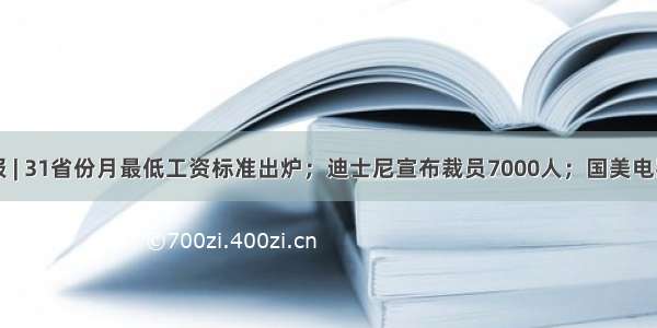 互联网晚报 | 31省份月最低工资标准出炉；迪士尼宣布裁员7000人；国美电器破产清算