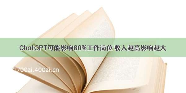 ChatGPT可能影响80%工作岗位 收入越高影响越大