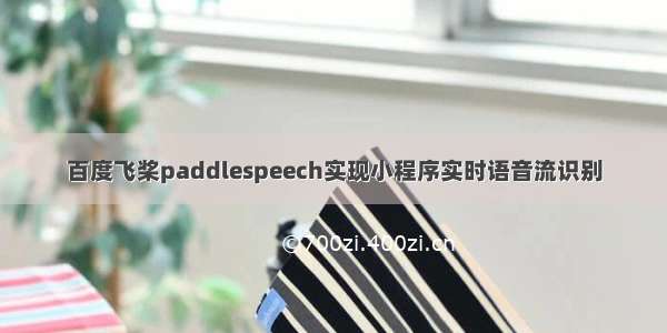 百度飞桨paddlespeech实现小程序实时语音流识别